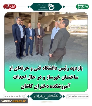 بازدید رئیس دانشگاه فنی و حرفه‌ای از ساختمان خیرساز و در حال احداث آموزشکده دختران کاشان